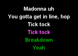 Madonna uh
You gotta get in line, hop
Tick tock

Tick tock
Breakdown
Yeah