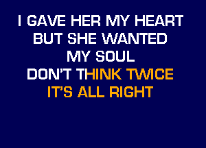 I GAVE HER MY HEART
BUT SHE WANTED
MY SOUL
DON'T THINK TWICE
ITS ALL RIGHT