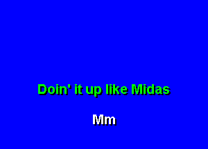 Doin' it up like Midas

Mm