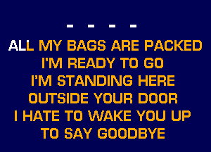 ALL MY BAGS ARE PACKED
I'M READY TO GO
I'M STANDING HERE
OUTSIDE YOUR DOOR
I HATE T0 WAKE YOU UP
TO SAY GOODBYE