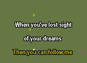 U1

Whenyyou've lost sight

of your dreams

Then onx can follow me-