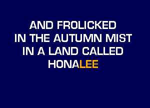 AND FROLICKED
IN THE AUTUMN MIST
IN A LAND CALLED
HONALEE