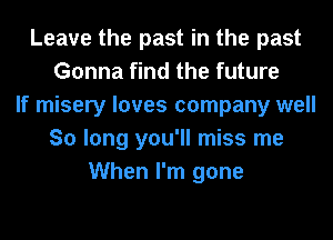 Leave the past in the past
Gonna find the future
If misery loves company well
So long you'll miss me
When I'm gone