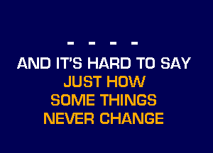 AND IT'S HARD TO SAY

JUST HOW
SOME THINGS
NEVER CHANGE