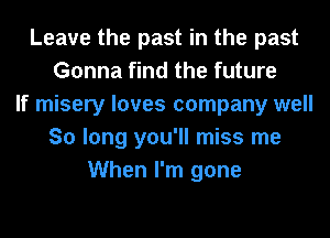 Leave the past in the past
Gonna find the future
If misery loves company well
So long you'll miss me
When I'm gone