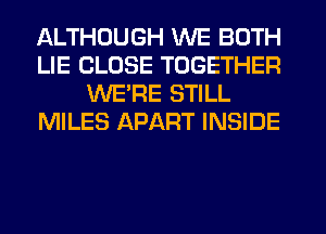 ALTHOUGH WE BOTH
LIE CLOSE TOGETHER
WE'RE STILL
MILES APART INSIDE