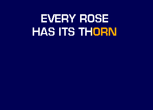 EVERY ROSE
HAS ITS THURN