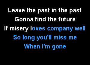 Leave the past in the past
Gonna find the future
If misery loves company well
So long you'll miss me
When I'm gone