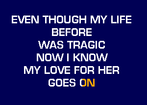 EVEN THOUGH MY LIFE
BEFORE
WAS TRAGIC
NOWI KNOW
MY LOVE FOR HER
GOES ON