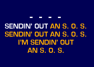 SENDIN' OUT AN 3. 0. S.

SENDIN' OUT AN 3. 0. S.
I'M SENDIN' OUT
AN 8. 0. S.
