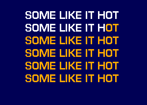 SOME LIKE IT HOT
SOME LIKE IT HOT
SOME LIKE IT HOT
SOME LIKE IT HOT
SOME LIKE IT HOT
SOME LIKE IT HOT