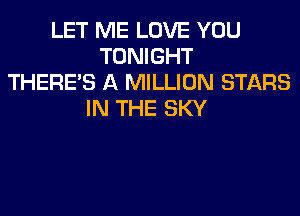 LET ME LOVE YOU
TONIGHT
THERE'S A MILLION STARS
IN THE SKY