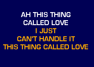 AH THIS THING
CALLED LOVE
I JUST
CAN'T HANDLE IT
THIS THING CALLED LOVE