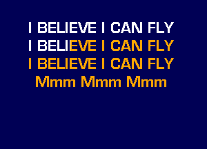 I BELIEVE I CAN FLY

I BELIEVE I CAN FLY

I BELIEVE I CAN FLY
Mmm Mmm Mmm