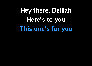Hey there, Delilah
Here's to you
This one's for you