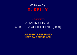 W ritcen By

ZOMBA SONGS.
R KELLY PUBLISHING (BMIJ

ALL RIGHTS RESERVED
USED BY PERMISSION