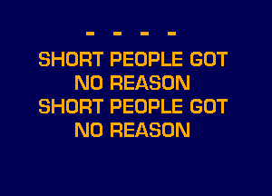 SHORT PEOPLE GOT
N0 REASON
SHORT PEOPLE GOT
N0 REASON