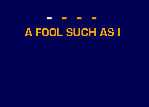 A FOOL SUCH AS I