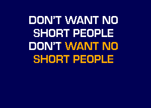 DOMT WANT N0
SHORT PEOPLE
DON'T WANT N0

SHORT PEOPLE