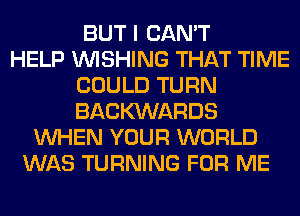 BUT I CAN'T
HELP WISHING THAT TIME
COULD TURN
BACKXNARDS
WHEN YOUR WORLD
WAS TURNING FOR ME