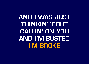 AND I WAS JUST
THINKIN' 'BOUT
CALLIM ON YOU

AND I'M BUSTED
I'M BROKE