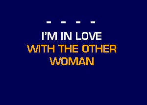 I'M IN LOVE
WTH THE OTHER

WOMAN