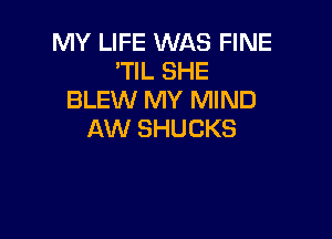 MY LIFE WAS FINE
'TlL SHE
BLEW MY MIND

AW SHUCKS