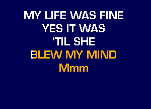 MY LIFE WAS FINE
YES IT WAS
'TIL SHE

BLEW MY MIND
Mmm