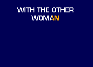 WITH THE OTHER
WOMAN