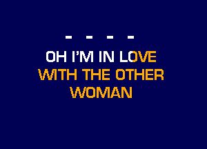 0H I'M IN LOVE

WITH THE OTHER
WOMAN