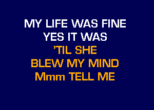 MY LIFE WAS FINE
YES IT WAS
'TIL SHE

BLEW MY MIND
Mmm TELL ME