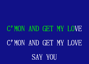 UMON AND GET MY LOVE
UMON AND GET MY LOVE
SAY YOU
