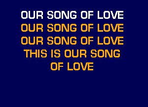 OUR SONG OF LOVE

OUR SONG OF LOVE

OUR SONG OF LOVE

THIS IS OUR SONG
OF LOVE