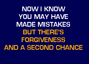 NOWI KNOW
YOU MAY HAVE
MADE MISTAKES
BUT THERE'S
FORGIVENESS
AND A SECOND CHANCE