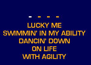 LUCKY ME

SUVIMMIN' IN MY ABILITY
DANCIN' DOWN
ON LIFE
WTH AGILITY