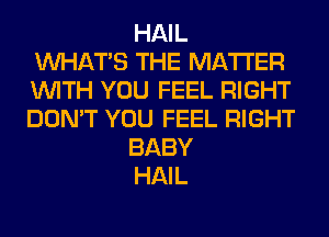 HAIL
WHATS THE MATTER
WITH YOU FEEL RIGHT
DON'T YOU FEEL RIGHT

BABY

HAIL