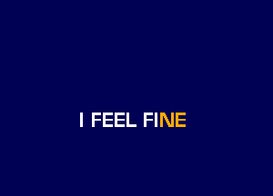 I FEEL FINE