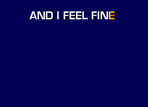 AND I FEEL FINE