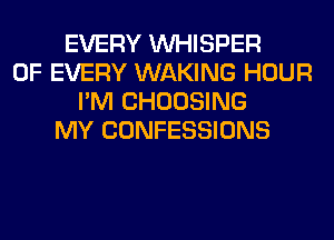 EVERY VVHISPER
OF EVERY WAKING HOUR
I'M CHOOSING
MY CONFESSIONS