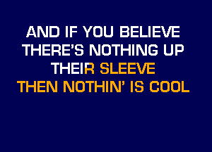 AND IF YOU BELIEVE
THERE'S NOTHING UP
THEIR SLEEVE
THEN NOTHIN' IS COOL