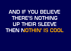 AND IF YOU BELIEVE
THERE'S NOTHING
UP THEIR SLEEVE

THEN NOTHIN' IS COOL