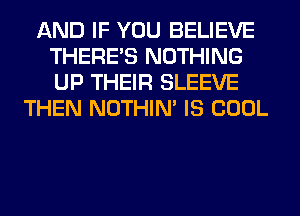 AND IF YOU BELIEVE
THERE'S NOTHING
UP THEIR SLEEVE

THEN NOTHIN' IS COOL