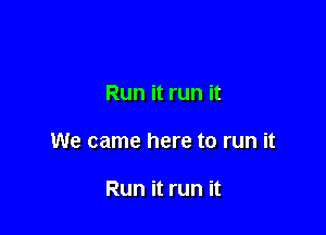 Run it run it

We came here to run it

Run it run it