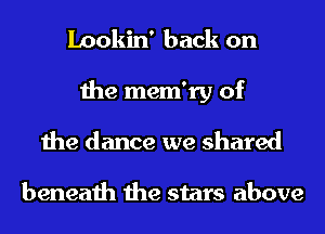Lookin' back on
the mem'ry of
the dance we shared

beneath the stars above