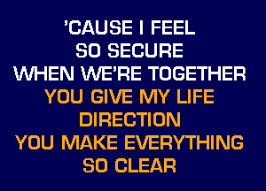 'CAUSE I FEEL
SO SECURE
WHEN WERE TOGETHER
YOU GIVE MY LIFE
DIRECTION
YOU MAKE EVERYTHING
SO CLEAR