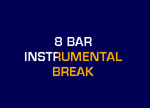 8 BAR

INSTRUMENTAL
BREAK