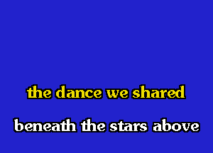 the dance we shared

beneath the stars above