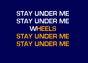 STAY UNDER ME
STAY UNDER ME
WHEELS
STAY UNDER ME
STAY UNDER ME

g