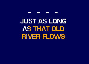 JUST AS LONG
AS THAT OLD

RIVER FLOWS