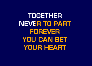 TOGETHER
NEVER T0 PART
FOREVER

YOU CAN BET
YOUR HEART